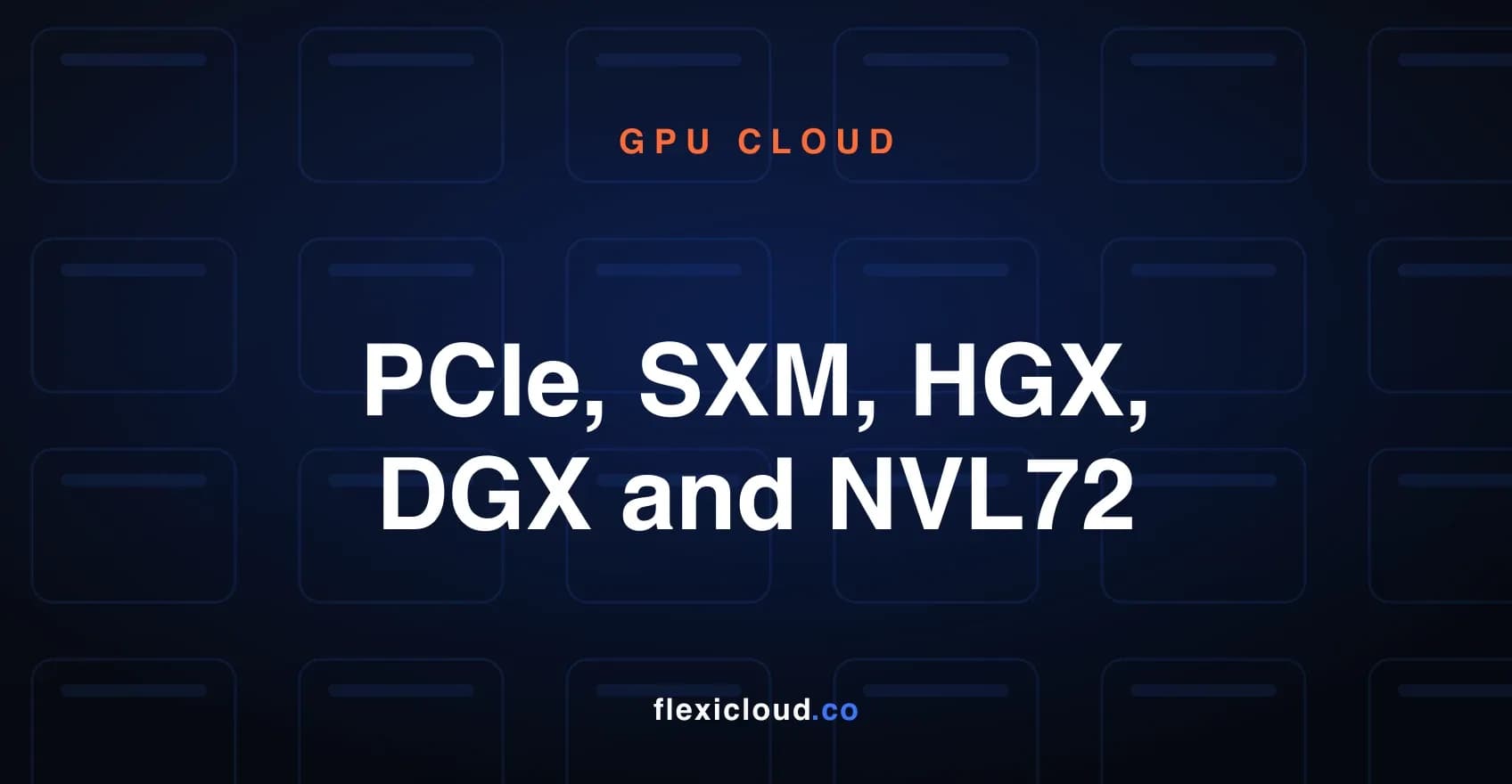 PCIe, SXM, HGX, DGX and NVL72: NVIDIA GPU form factors explained